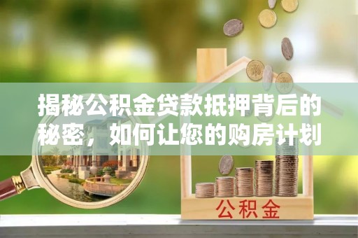 凭祥揭秘公积金贷款抵押背后的秘密，如何让您的购房计划更轻松？