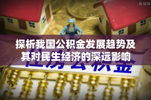 凭祥探析我国公积金发展趋势及其对民生经济的深远影响