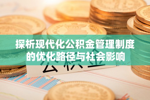 凭祥探析现代化公积金管理制度的优化路径与社会影响
