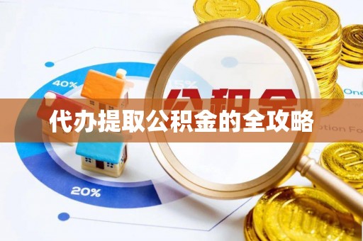 凭祥代办提取公积金的全攻略