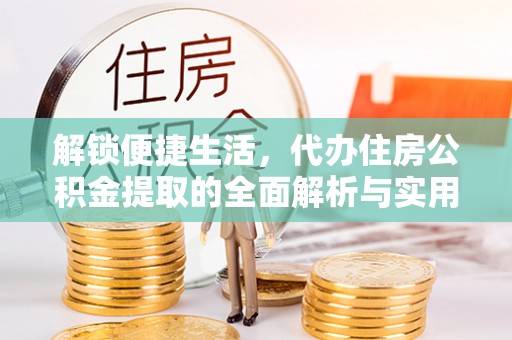 凭祥解锁便捷生活，代办住房公积金提取的全面解析与实用指南