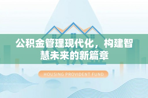 凭祥公积金管理现代化，构建智慧未来的新篇章