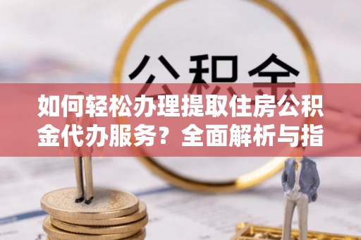 凭祥如何轻松办理提取住房公积金代办服务？全面解析与指南