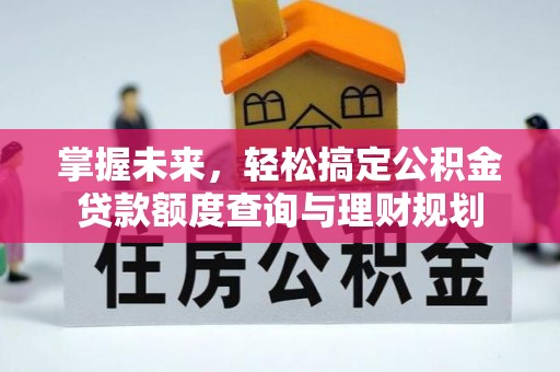 凭祥掌握未来，轻松搞定公积金贷款额度查询与理财规划