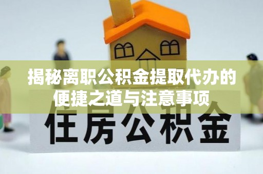 凭祥揭秘离职公积金提取代办的便捷之道与注意事项
