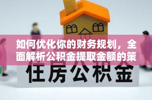 凭祥如何优化你的财务规划，全面解析公积金提取金额的策略与技巧