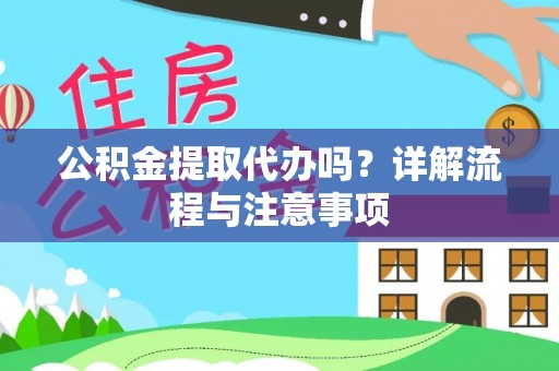 凭祥公积金提取代办吗？详解流程与注意事项