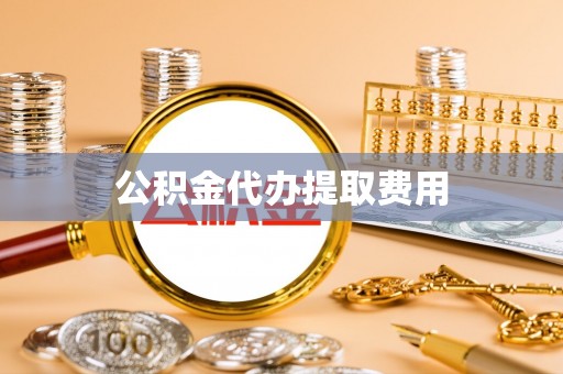 凭祥公积金代办提取费用