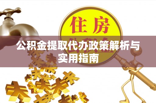 凭祥公积金提取代办政策解析与实用指南