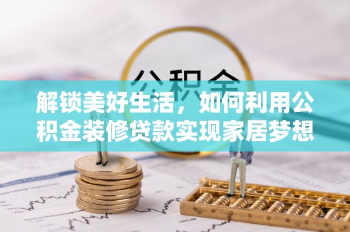 凭祥解锁美好生活，如何利用公积金装修贷款实现家居梦想