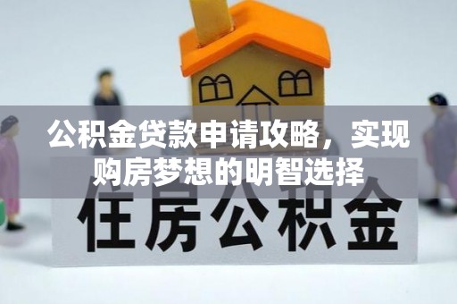 凭祥公积金贷款申请攻略，实现购房梦想的明智选择