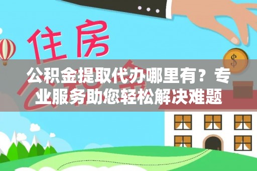 凭祥公积金提取代办哪里有？专业服务助您轻松解决难题