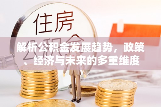 凭祥解析公积金发展趋势，政策、经济与未来的多重维度