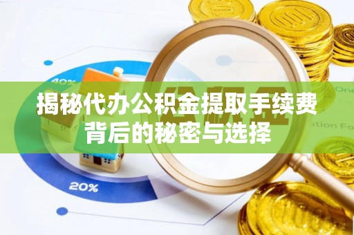 凭祥揭秘代办公积金提取手续费背后的秘密与选择