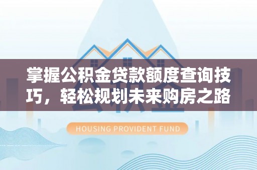 凭祥掌握公积金贷款额度查询技巧，轻松规划未来购房之路