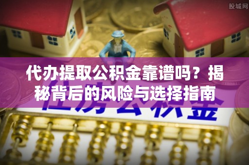 凭祥代办提取公积金靠谱吗？揭秘背后的风险与选择指南