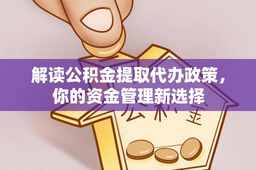 凭祥解读公积金提取代办政策，你的资金管理新选择