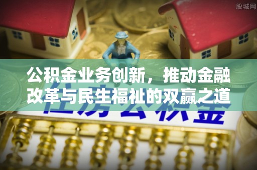 凭祥公积金业务创新，推动金融改革与民生福祉的双赢之道