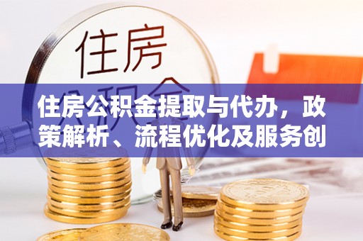 凭祥住房公积金提取与代办，政策解析、流程优化及服务创新