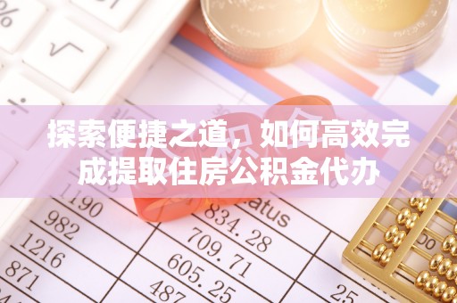 凭祥探索便捷之道，如何高效完成提取住房公积金代办