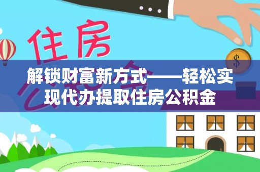 凭祥解锁财富新方式——轻松实现代办提取住房公积金