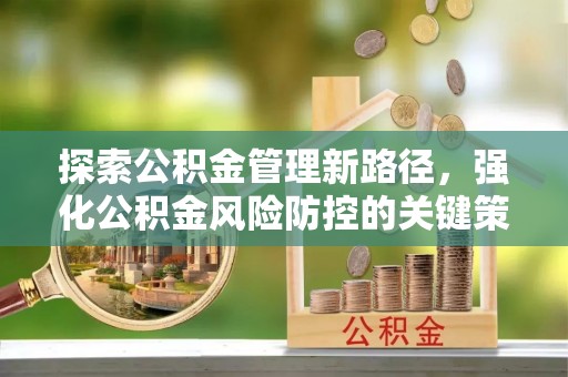 凭祥探索公积金管理新路径，强化公积金风险防控的关键策略