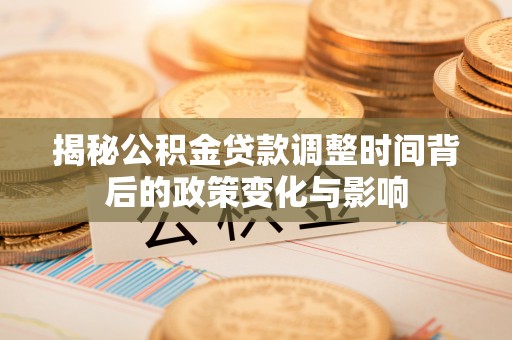 凭祥揭秘公积金贷款调整时间背后的政策变化与影响