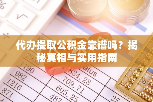凭祥代办提取公积金靠谱吗？揭秘真相与实用指南