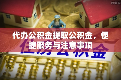 凭祥代办公积金提取公积金，便捷服务与注意事项