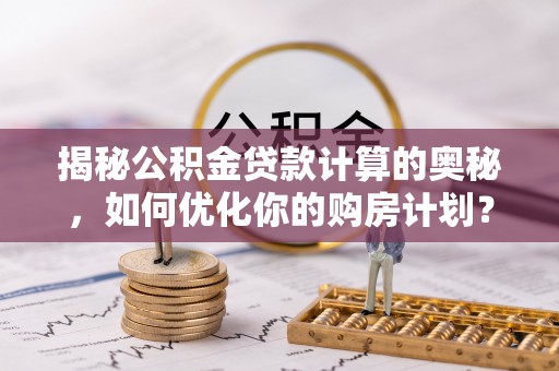 凭祥揭秘公积金贷款计算的奥秘，如何优化你的购房计划？