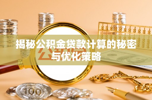 凭祥揭秘公积金贷款计算的秘密与优化策略