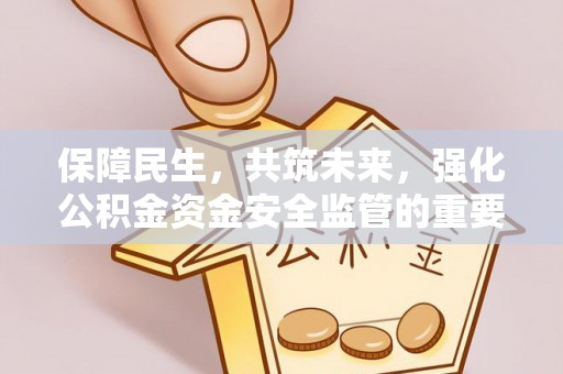 凭祥保障民生，共筑未来，强化公积金资金安全监管的重要性