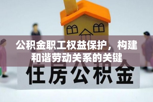 凭祥公积金职工权益保护，构建和谐劳动关系的关键