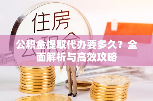 凭祥公积金提取代办要多久？全面解析与高效攻略