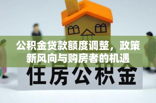 凭祥公积金贷款额度调整，政策新风向与购房者的机遇