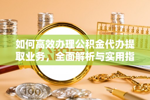 凭祥如何高效办理公积金代办提取业务，全面解析与实用指南