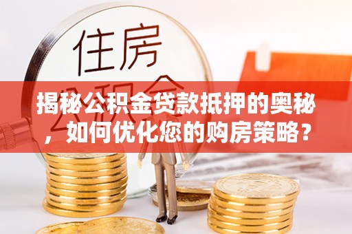 凭祥揭秘公积金贷款抵押的奥秘，如何优化您的购房策略？