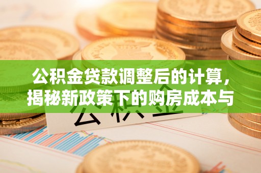 凭祥公积金贷款调整后的计算，揭秘新政策下的购房成本与规划策略