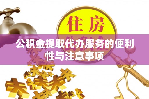 凭祥公积金提取代办服务的便利性与注意事项