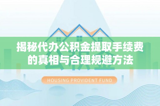 凭祥揭秘代办公积金提取手续费的真相与合理规避方法