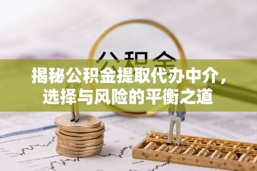 凭祥揭秘公积金提取代办中介，选择与风险的平衡之道