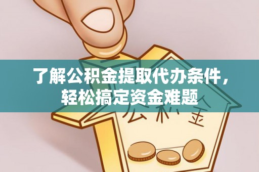 凭祥了解公积金提取代办条件，轻松搞定资金难题