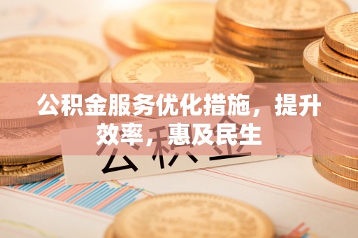 凭祥公积金服务优化措施，提升效率，惠及民生