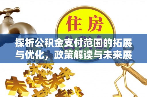 凭祥探析公积金支付范围的拓展与优化，政策解读与未来展望