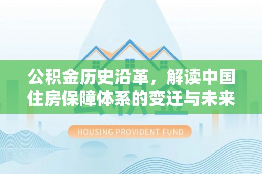凭祥公积金历史沿革，解读中国住房保障体系的变迁与未来