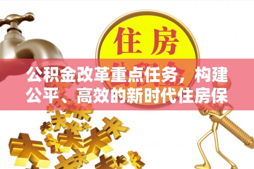 凭祥公积金改革重点任务，构建公平、高效的新时代住房保障体系