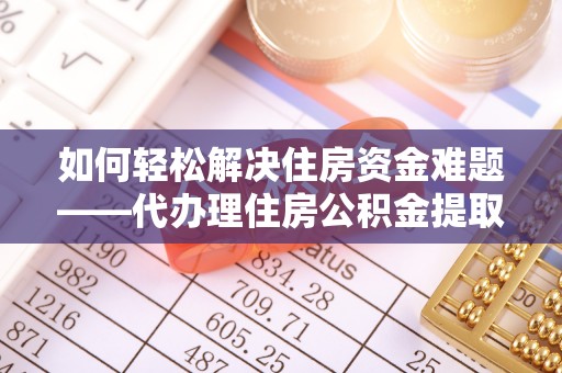 凭祥如何轻松解决住房资金难题——代办理住房公积金提取服务详解