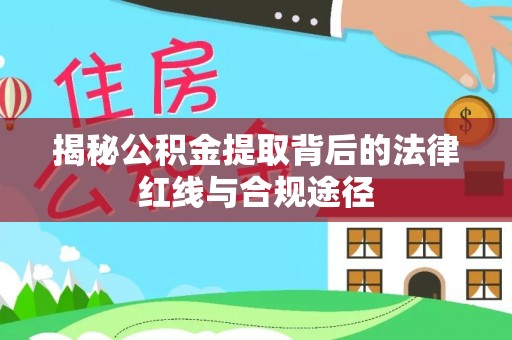 凭祥揭秘公积金提取背后的法律红线与合规途径