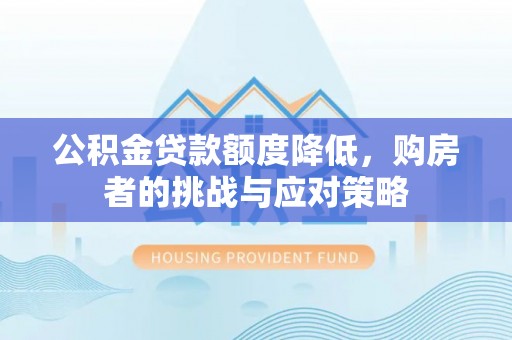 凭祥公积金贷款额度降低，购房者的挑战与应对策略
