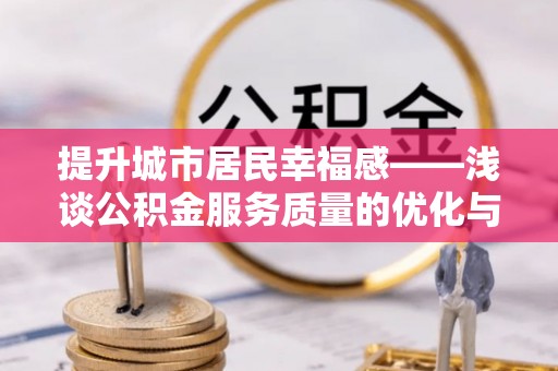 凭祥提升城市居民幸福感——浅谈公积金服务质量的优化与未来